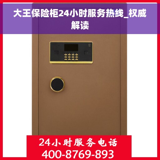 大王保险柜24小时服务热线_权威解读