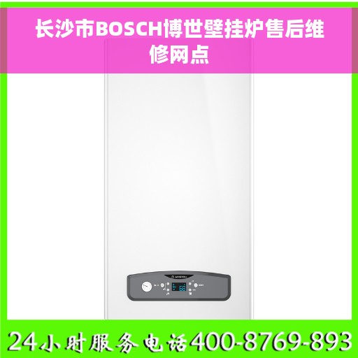 长沙市BOSCH博世壁挂炉售后维修网点