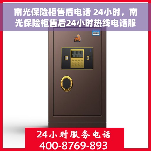 南光保险柜售后电话 24小时，南光保险柜售后24小时热线电话服务保障