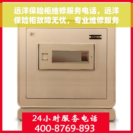 远洋保险柜维修服务电话，远洋保险柜故障无忧，专业维修服务联系电话