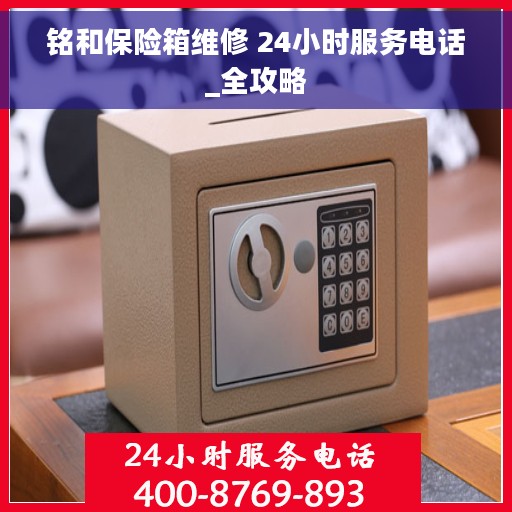 铭和保险箱维修 24小时服务电话_全攻略