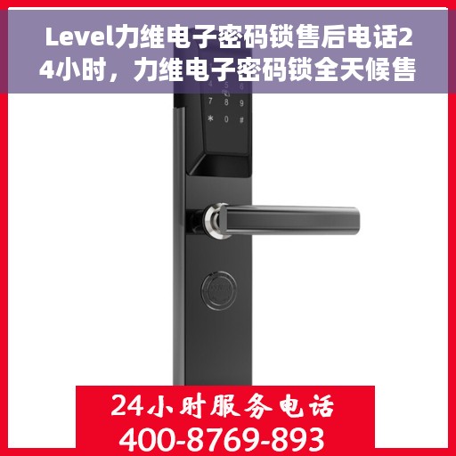 Level力维电子密码锁售后电话24小时，力维电子密码锁全天候售后服务热线
