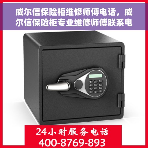 威尔信保险柜维修师傅电话，威尔信保险柜专业维修师傅联系电话及解决方案全攻略