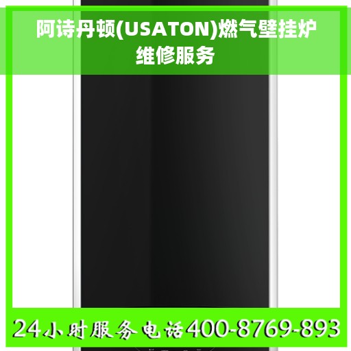 阿诗丹顿(USATON)燃气壁挂炉维修服务 阿诗丹顿(USATON)燃气壁挂炉维修服务