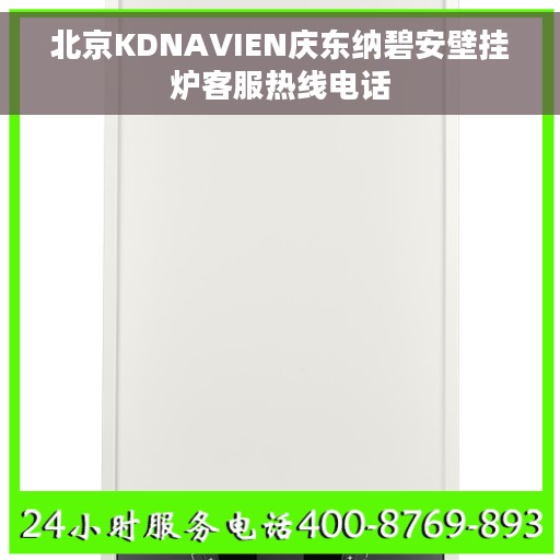 北京KDNAVIEN庆东纳碧安壁挂炉客服热线电话