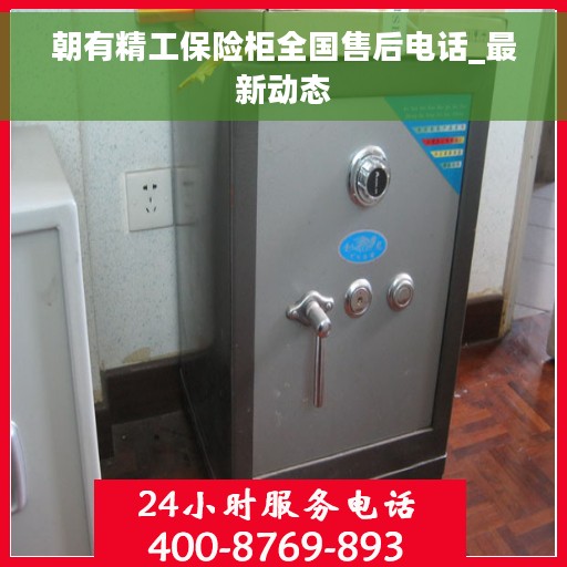 朝有精工保险柜全国售后电话_最新动态