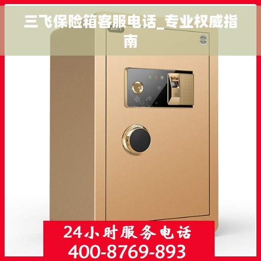 三飞保险箱客服电话_专业权威指南