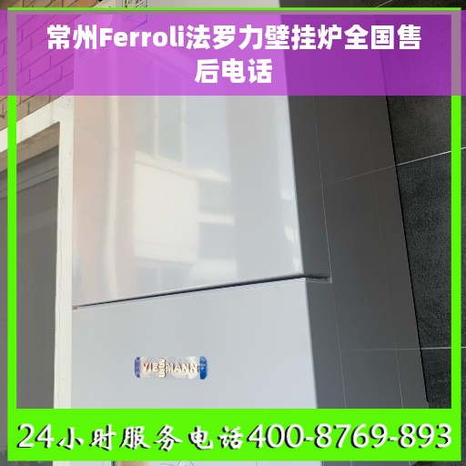常州Ferroli法罗力壁挂炉全国售后电话