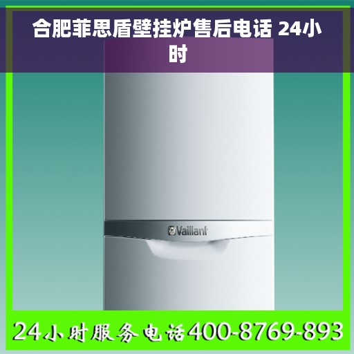 合肥菲思盾壁挂炉售后电话 24小时