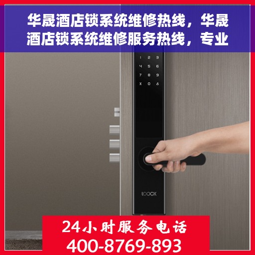 华晟酒店锁系统维修热线，华晟酒店锁系统维修服务热线，专业解决锁具故障，保障宾客安全出行