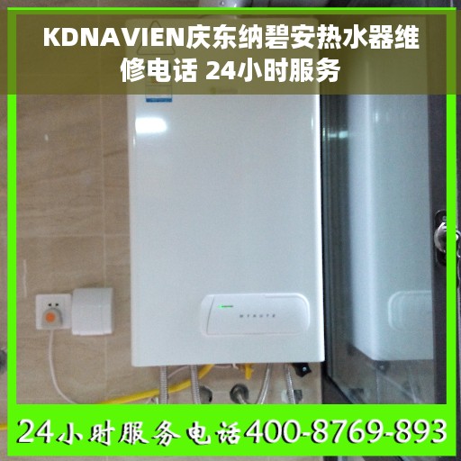 KDNAVIEN庆东纳碧安热水器维修电话 24小时服务