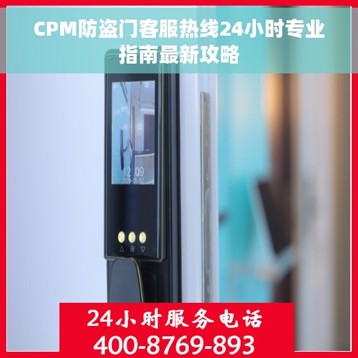 CPM防盗门客服热线24小时专业指南最新攻略