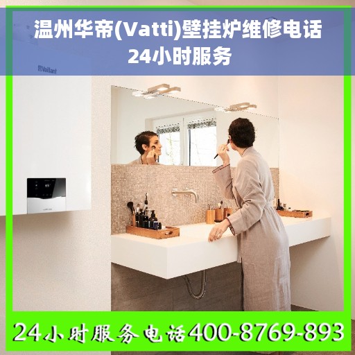 温州华帝(Vatti)壁挂炉维修电话 24小时服务