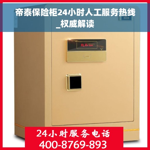 帝泰保险柜24小时人工服务热线_权威解读