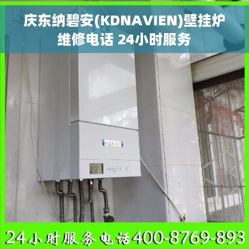 庆东纳碧安(KDNAVIEN)壁挂炉维修电话 24小时服务