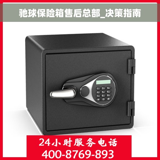 驰球保险箱售后总部_决策指南