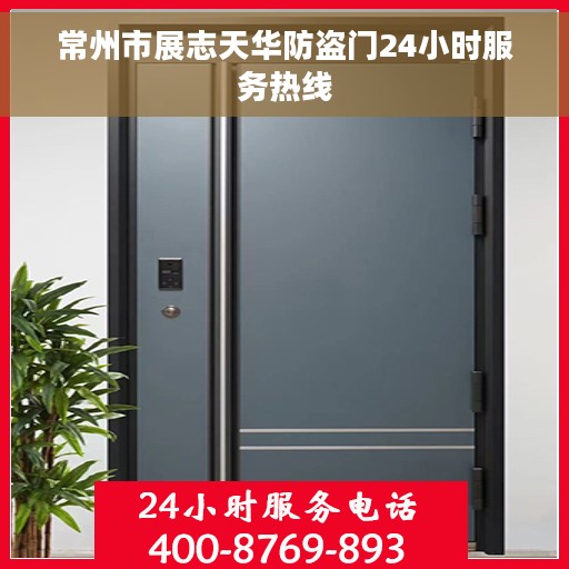 常州市展志天华防盗门24小时服务热线