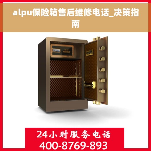 alpu保险箱售后维修电话_决策指南