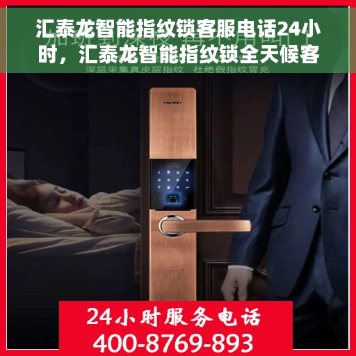 汇泰龙智能指纹锁客服电话24小时，汇泰龙智能指纹锁全天候客服热线，贴心服务不打烊
