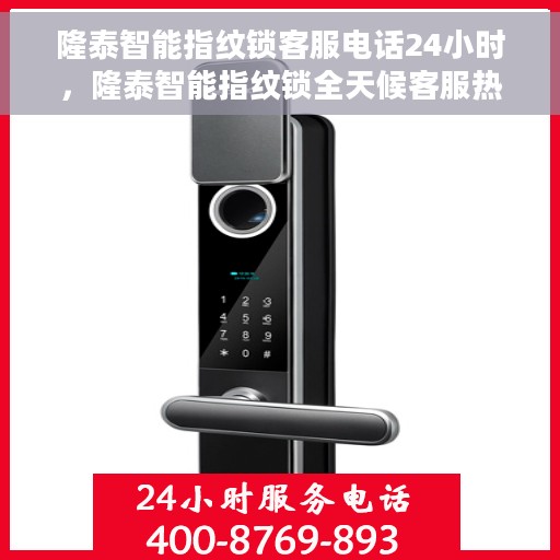 隆泰智能指纹锁客服电话24小时，隆泰智能指纹锁全天候客服热线，24小时无间断服务支持