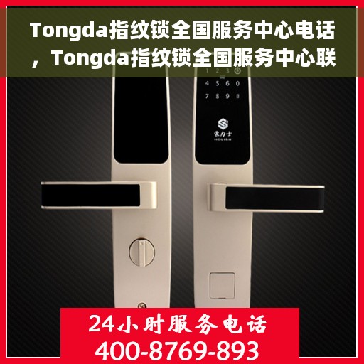 Tongda指纹锁全国服务中心电话，Tongda指纹锁全国服务中心联系电话，专业解决您的锁事难题