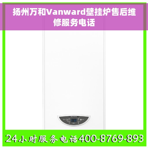 扬州万和Vanward壁挂炉售后维修服务电话