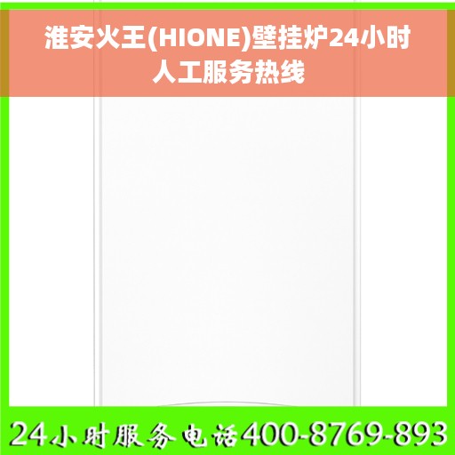 淮安火王(HIONE)壁挂炉24小时人工服务热线