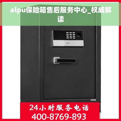 alpu保险箱售后服务中心_权威解读 alpu保险箱售后服务中心_权威解读