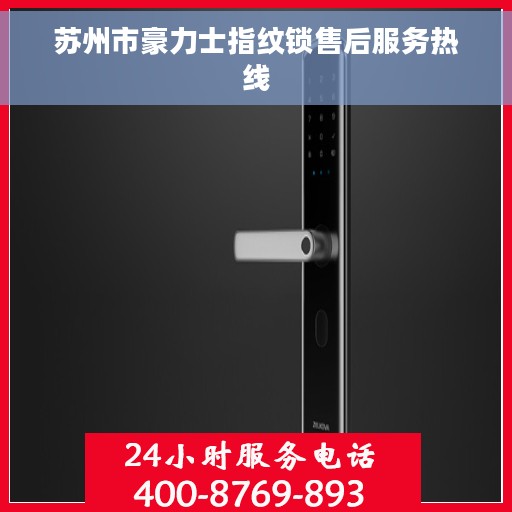 苏州市豪力士指纹锁售后服务热线 苏州市豪力士指纹锁售后服务热线