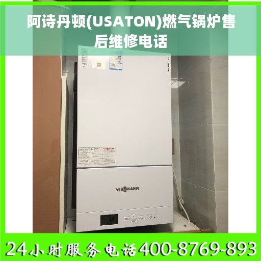 阿诗丹顿(USATON)燃气锅炉售后维修电话 阿诗丹顿(USATON)燃气锅炉售后维修电话