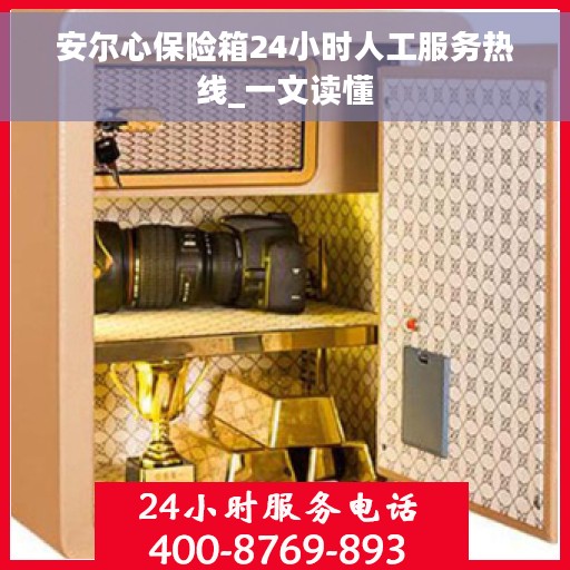 安尔心保险箱24小时人工服务热线_一文读懂