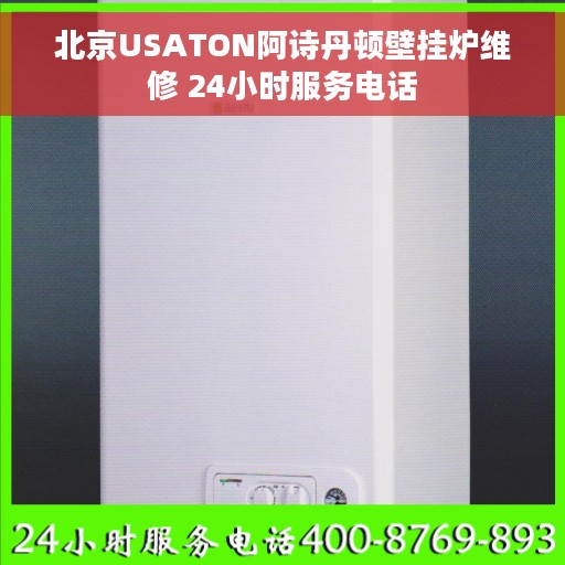 北京USATON阿诗丹顿壁挂炉维修 24小时服务电话