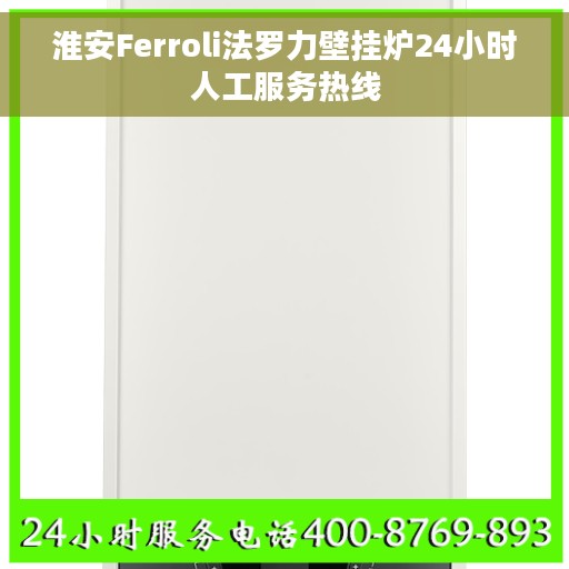 淮安Ferroli法罗力壁挂炉24小时人工服务热线