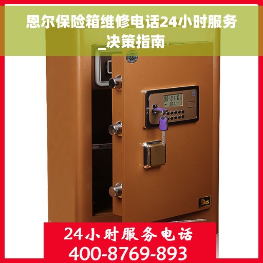 恩尔保险箱维修电话24小时服务_决策指南