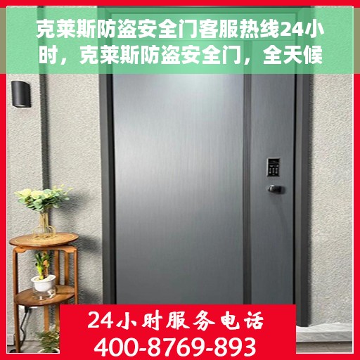 克莱斯防盗安全门客服热线24小时，克莱斯防盗安全门，全天候客服热线，守护您的安全门扉
