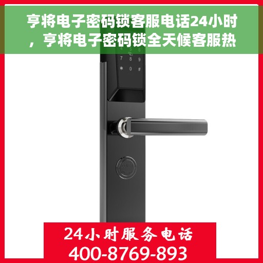 亨将电子密码锁客服电话24小时，亨将电子密码锁全天候客服热线支持