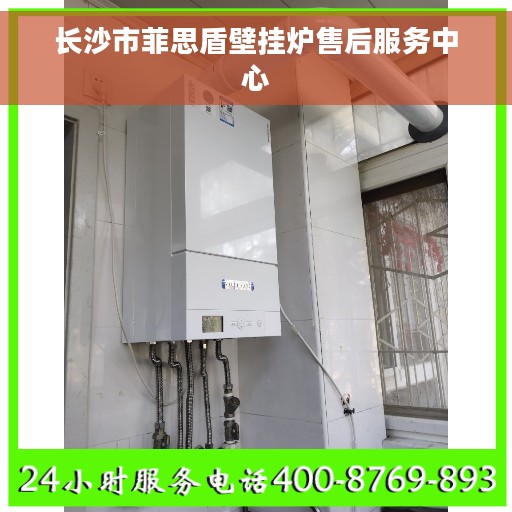 长沙市菲思盾壁挂炉售后服务中心 长沙市菲思盾壁挂炉售后服务中心