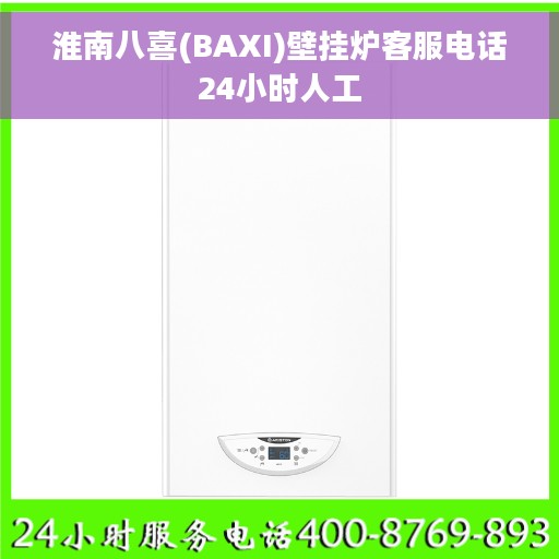 淮南八喜(BAXI)壁挂炉客服电话24小时人工 淮南八喜(BAXI)壁挂炉客服电话24小时人工