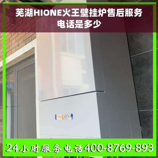 芜湖HIONE火王壁挂炉售后服务电话是多少