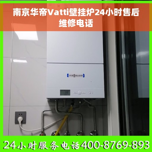 南京华帝Vatti壁挂炉24小时售后维修电话