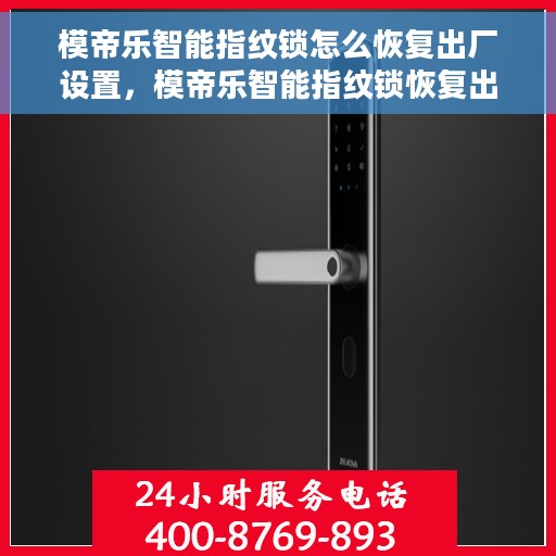模帝乐智能指纹锁怎么恢复出厂设置，模帝乐智能指纹锁恢复出厂设置操作指南