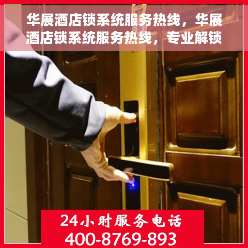 华展酒店锁系统服务热线，华展酒店锁系统服务热线，专业解锁，贴心守护您的安全之门