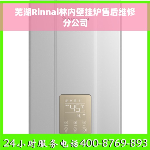 芜湖Rinnai林内壁挂炉售后维修分公司