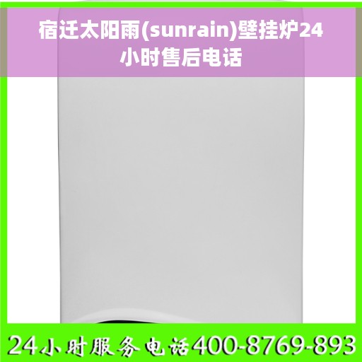 宿迁太阳雨(sunrain)壁挂炉24小时售后电话 宿迁太阳雨(sunrain)壁挂炉24小时售后电话