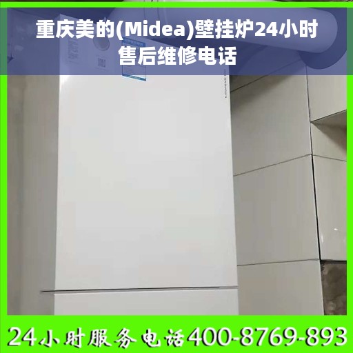 重庆美的(Midea)壁挂炉24小时售后维修电话
