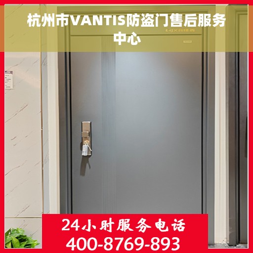 杭州市VANTIS防盗门售后服务中心 杭州市VANTIS防盗门售后服务中心