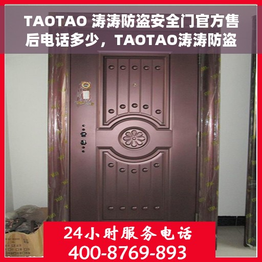 TAOTAO 涛涛防盗安全门官方售后电话多少，TAOTAO涛涛防盗安全门官方售后电话及售后服务详解
