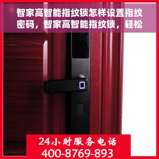 智家高智能指纹锁怎样设置指纹密码，智家高智能指纹锁，轻松设置指纹密码的步骤指南