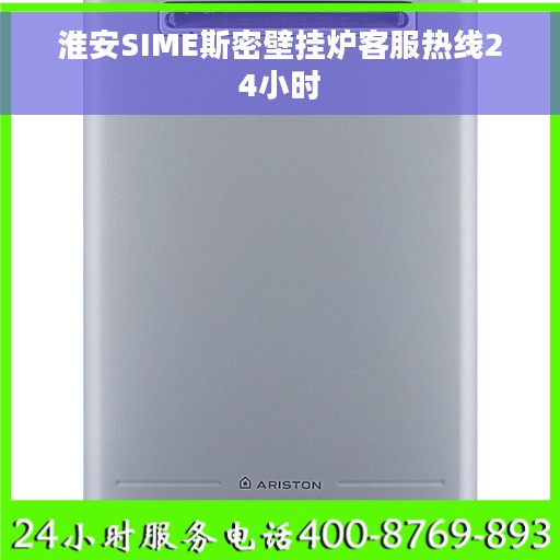 淮安SIME斯密壁挂炉客服热线24小时