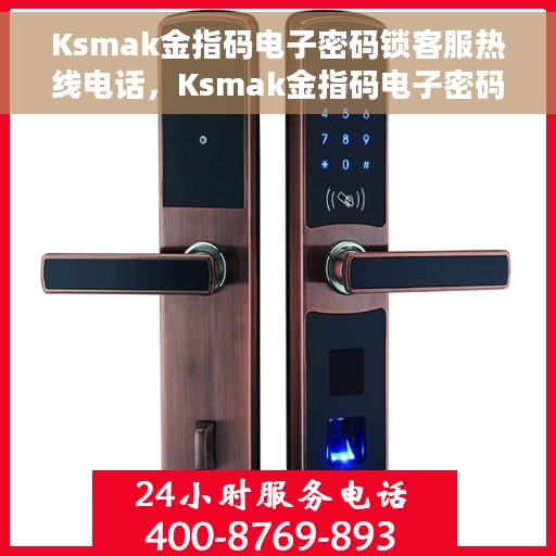 Ksmak金指码电子密码锁客服热线电话，Ksmak金指码电子密码锁客服热线电话及售后服务支持详解